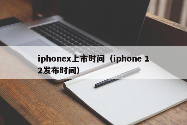 iphonex上市时间（iphone 12发布时间）