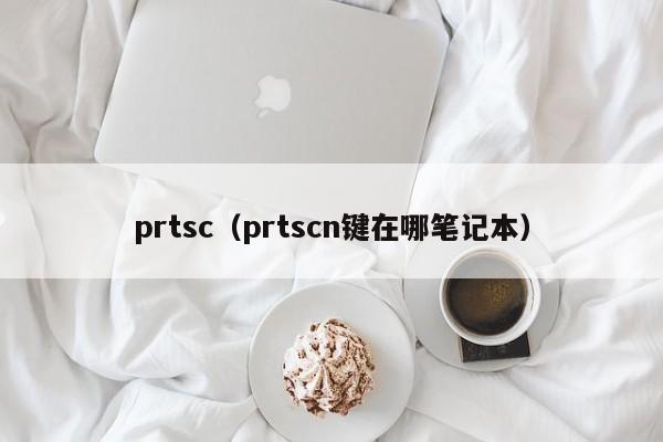 prtsc（prtscn键在哪笔记本）