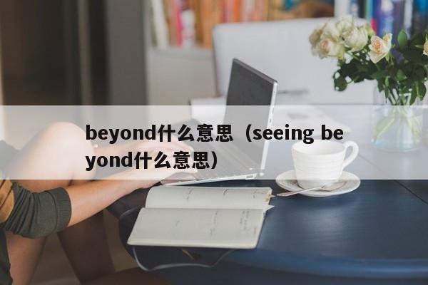 beyond什么意思（seeing beyond什么意思）