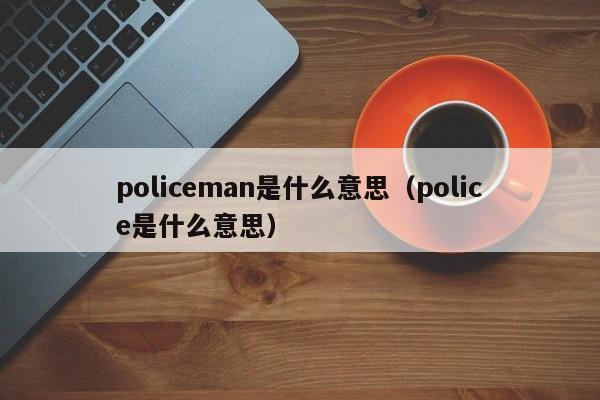 policeman是什么意思（police是什么意思）